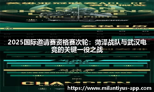 2025国际邀请赛资格赛次轮：菏泽战队与武汉电竞的关键一役之战